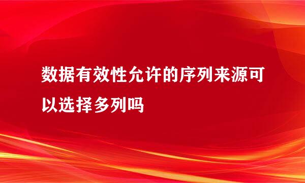 数据有效性允许的序列来源可以选择多列吗