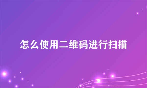 怎么使用二维码进行扫描
