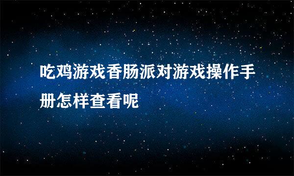 吃鸡游戏香肠派对游戏操作手册怎样查看呢