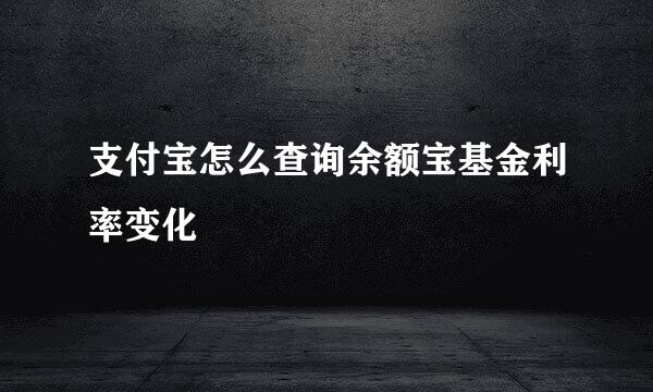 支付宝怎么查询余额宝基金利率变化