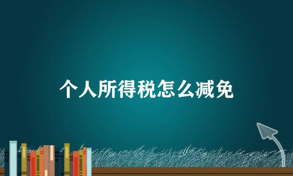 个人所得税怎么减免