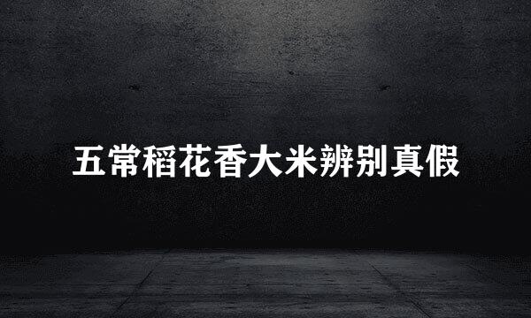五常稻花香大米辨别真假