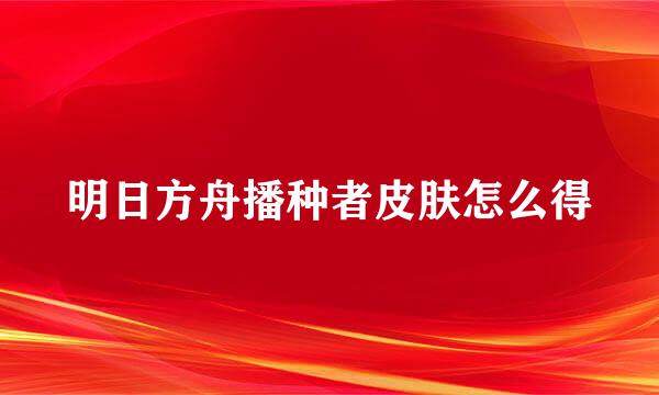 明日方舟播种者皮肤怎么得