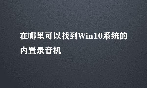 在哪里可以找到Win10系统的内置录音机
