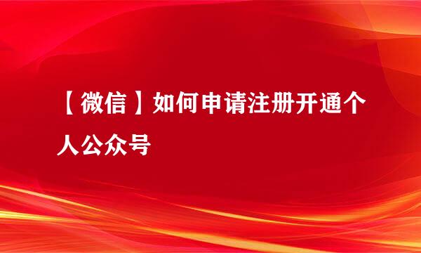 【微信】如何申请注册开通个人公众号