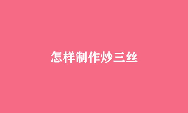 怎样制作炒三丝