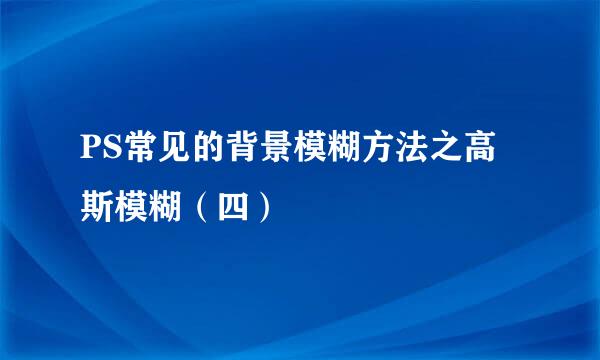 PS常见的背景模糊方法之高斯模糊（四）