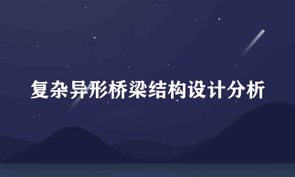 复杂异形桥梁结构设计分析