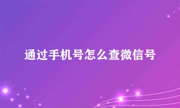 通过手机号怎么查微信号