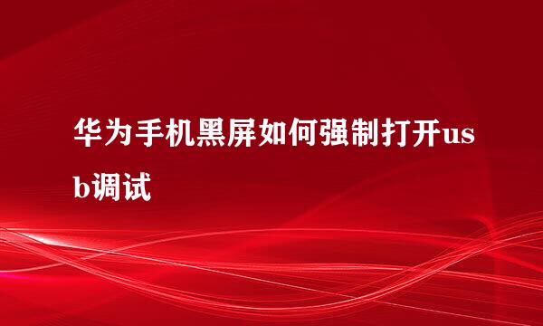 华为手机黑屏如何强制打开usb调试