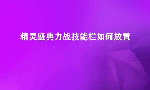 精灵盛典力战技能栏如何放置
