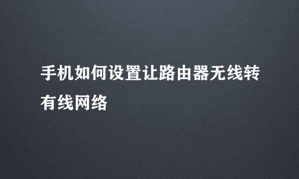 手机如何设置让路由器无线转有线网络