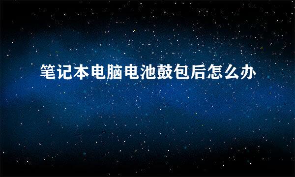 笔记本电脑电池鼓包后怎么办