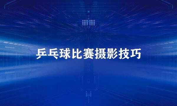 乒乓球比赛摄影技巧