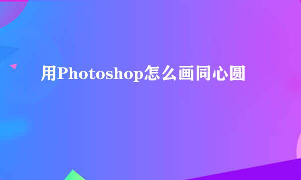 用Photoshop怎么画同心圆