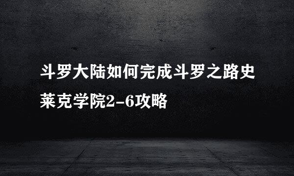 斗罗大陆如何完成斗罗之路史莱克学院2-6攻略