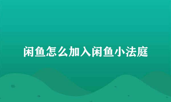 闲鱼怎么加入闲鱼小法庭