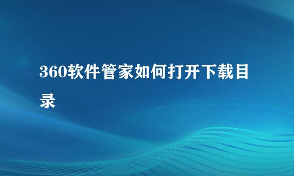 360软件管家如何打开下载目录