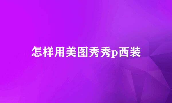 怎样用美图秀秀p西装