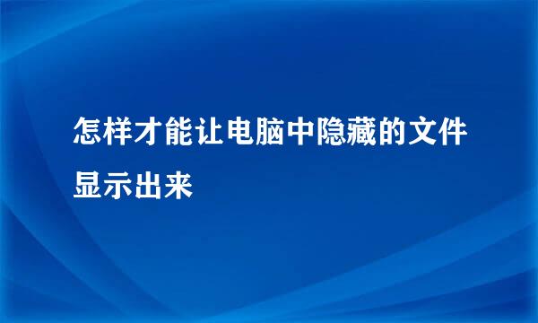 怎样才能让电脑中隐藏的文件显示出来