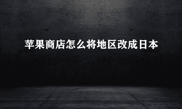 苹果商店怎么将地区改成日本
