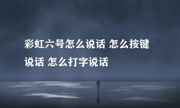 彩虹六号怎么说话 怎么按键说话 怎么打字说话