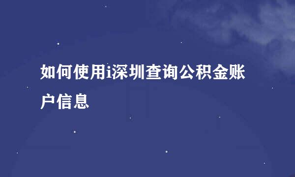 如何使用i深圳查询公积金账户信息