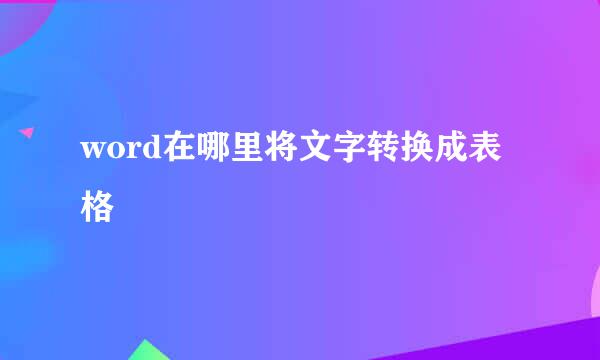 word在哪里将文字转换成表格