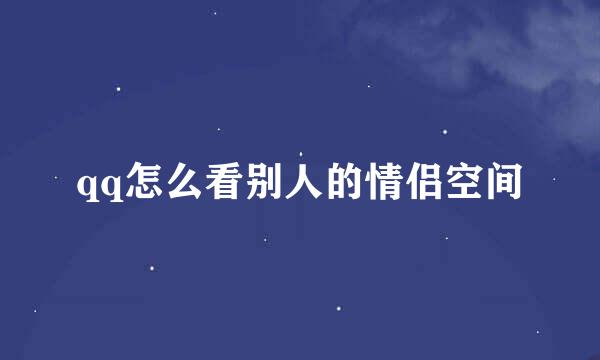 qq怎么看别人的情侣空间