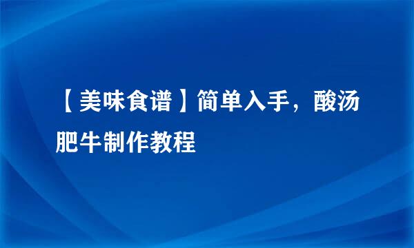 【美味食谱】简单入手，酸汤肥牛制作教程