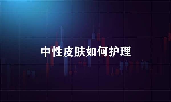 中性皮肤如何护理