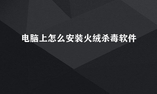 电脑上怎么安装火绒杀毒软件