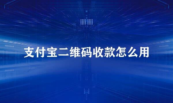 支付宝二维码收款怎么用