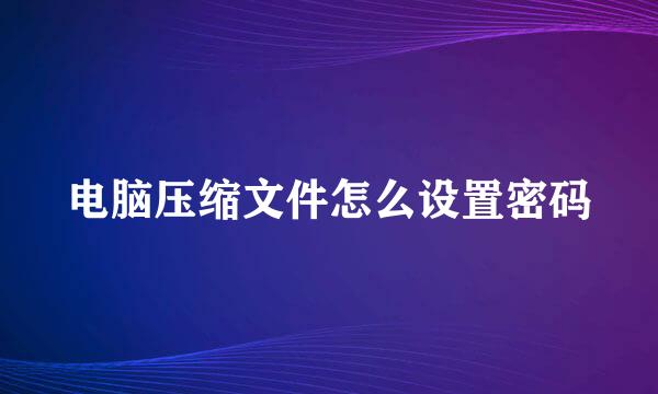 电脑压缩文件怎么设置密码