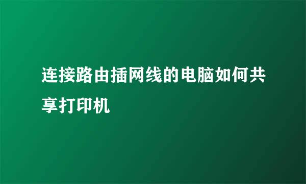 连接路由插网线的电脑如何共享打印机