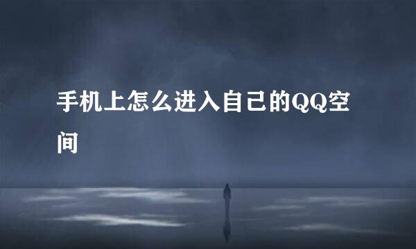 手机上怎么进入自己的QQ空间