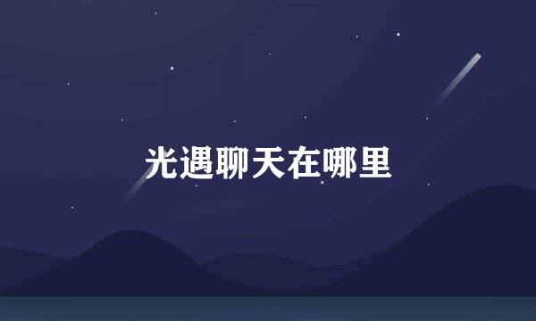 光遇聊天在哪里