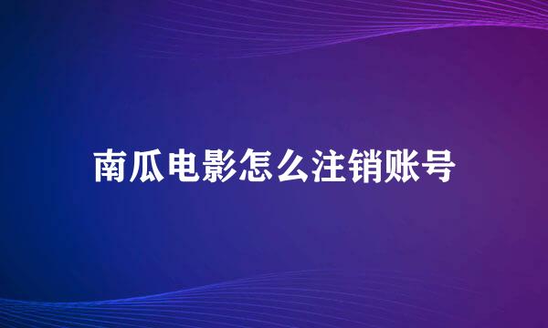 南瓜电影怎么注销账号