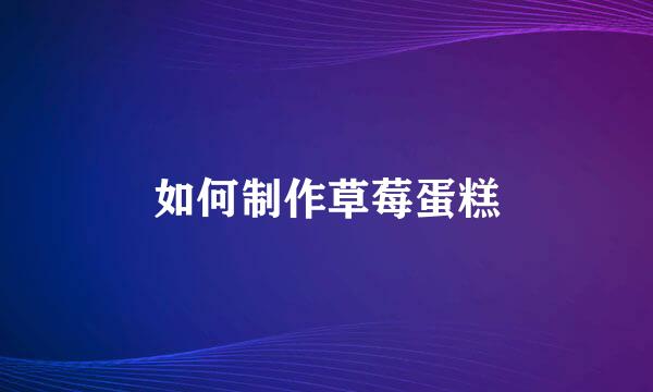 如何制作草莓蛋糕