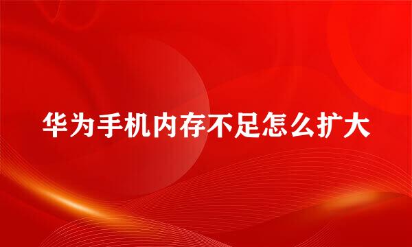 华为手机内存不足怎么扩大