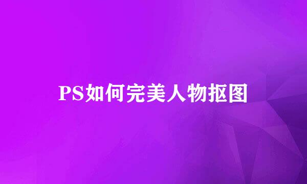 PS如何完美人物抠图