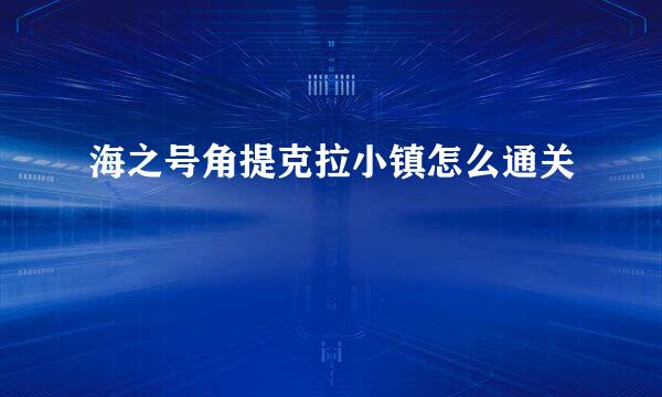 海之号角提克拉小镇怎么通关