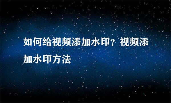 如何给视频添加水印？视频添加水印方法