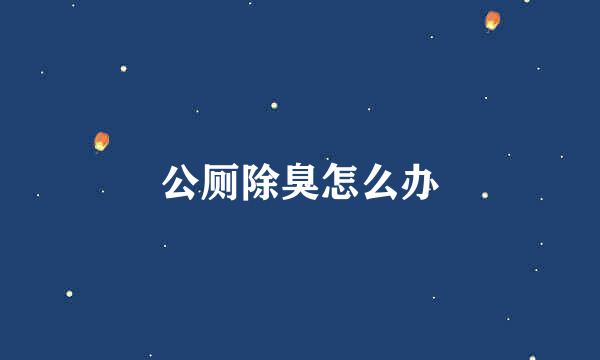 公厕除臭怎么办