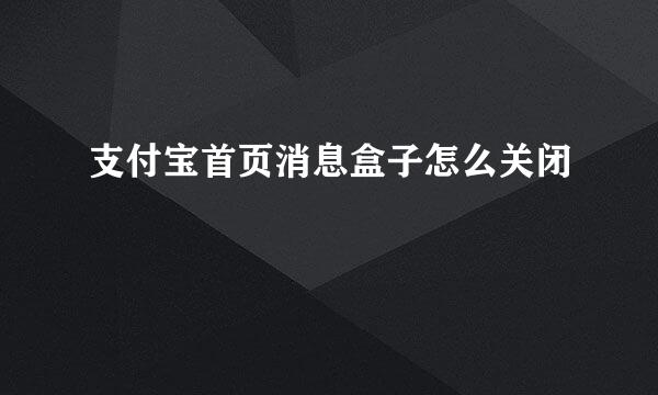 支付宝首页消息盒子怎么关闭
