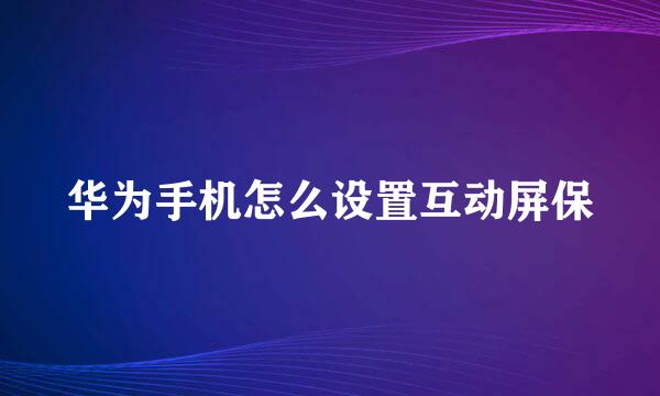 华为手机怎么设置互动屏保