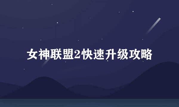 女神联盟2快速升级攻略