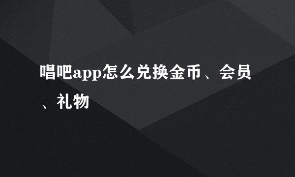 唱吧app怎么兑换金币、会员、礼物