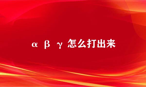 α β γ 怎么打出来