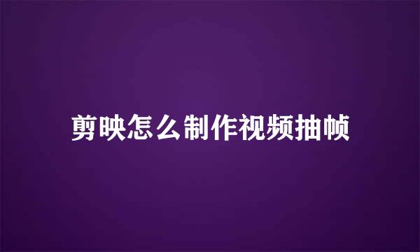 剪映怎么制作视频抽帧